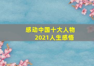 感动中国十大人物2021人生感悟