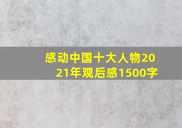 感动中国十大人物2021年观后感1500字