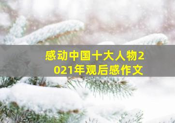 感动中国十大人物2021年观后感作文