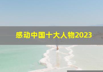 感动中国十大人物2023