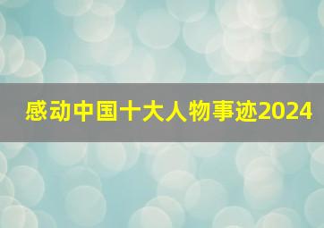 感动中国十大人物事迹2024