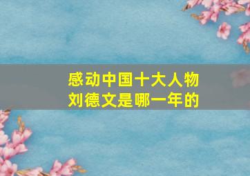 感动中国十大人物刘德文是哪一年的