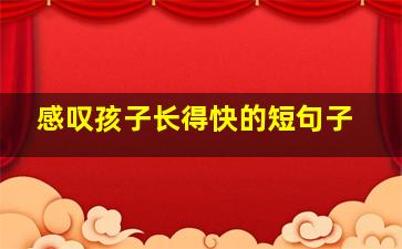 感叹孩子长得快的短句子