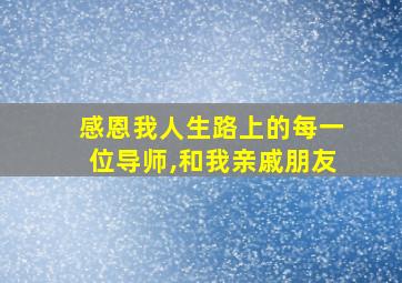 感恩我人生路上的每一位导师,和我亲戚朋友