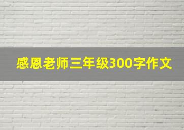 感恩老师三年级300字作文