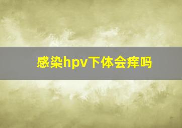 感染hpv下体会痒吗