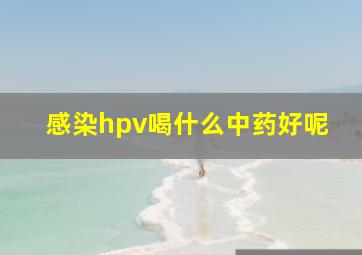 感染hpv喝什么中药好呢