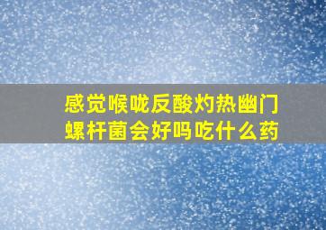 感觉喉咙反酸灼热幽门螺杆菌会好吗吃什么药