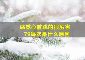 感觉心脏跳的很厉害79每次是什么原因