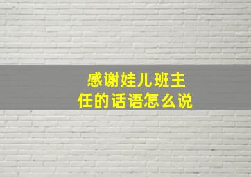 感谢娃儿班主任的话语怎么说