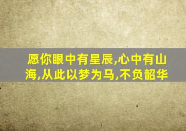 愿你眼中有星辰,心中有山海,从此以梦为马,不负韶华