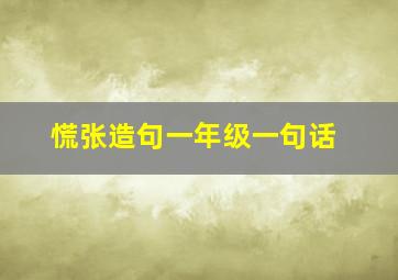 慌张造句一年级一句话