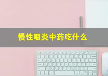 慢性咽炎中药吃什么