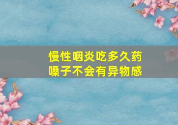 慢性咽炎吃多久药嗓子不会有异物感