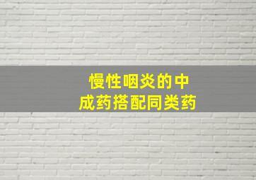 慢性咽炎的中成药搭配同类药