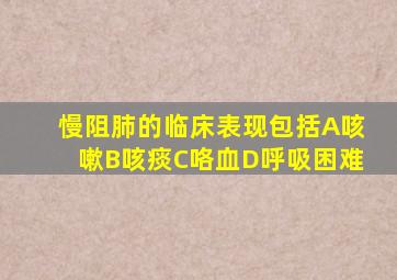 慢阻肺的临床表现包括A咳嗽B咳痰C咯血D呼吸困难