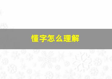 懂字怎么理解