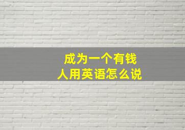 成为一个有钱人用英语怎么说