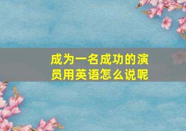 成为一名成功的演员用英语怎么说呢