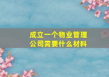 成立一个物业管理公司需要什么材料