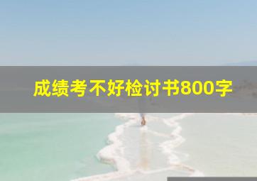 成绩考不好检讨书800字