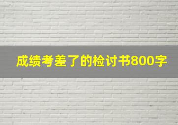 成绩考差了的检讨书800字