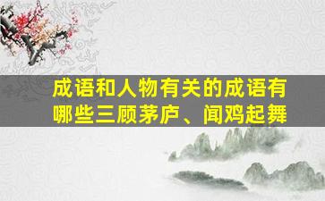 成语和人物有关的成语有哪些三顾茅庐、闻鸡起舞