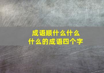 成语顺什么什么什么的成语四个字