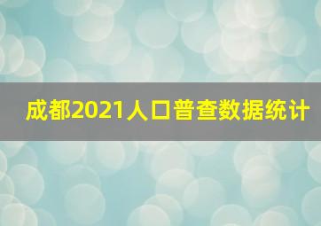 成都2021人口普查数据统计