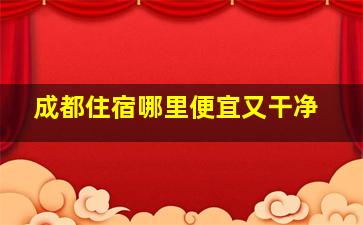 成都住宿哪里便宜又干净