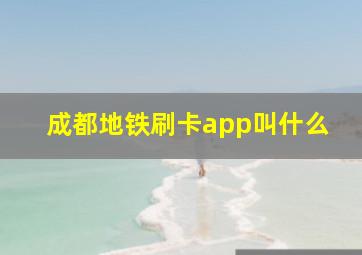 成都地铁刷卡app叫什么