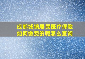 成都城镇居民医疗保险如何缴费的呢怎么查询