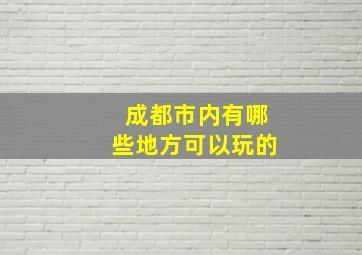 成都市内有哪些地方可以玩的