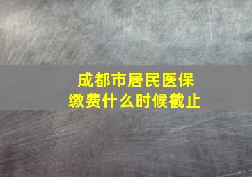 成都市居民医保缴费什么时候截止