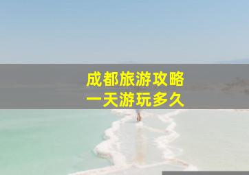 成都旅游攻略一天游玩多久