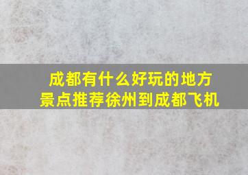 成都有什么好玩的地方景点推荐徐州到成都飞机