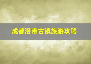 成都洛带古镇旅游攻略