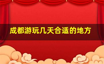 成都游玩几天合适的地方