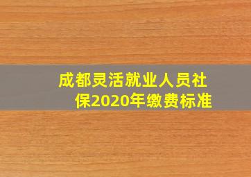 成都灵活就业人员社保2020年缴费标准