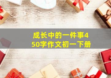 成长中的一件事450字作文初一下册