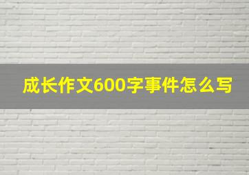 成长作文600字事件怎么写