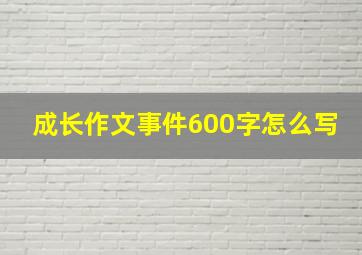 成长作文事件600字怎么写