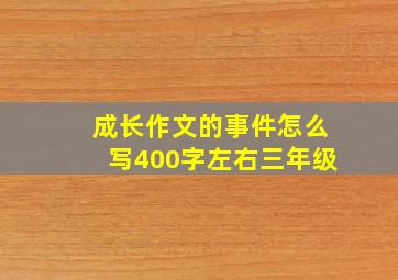 成长作文的事件怎么写400字左右三年级