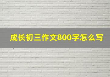 成长初三作文800字怎么写