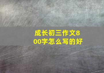 成长初三作文800字怎么写的好