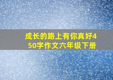 成长的路上有你真好450字作文六年级下册