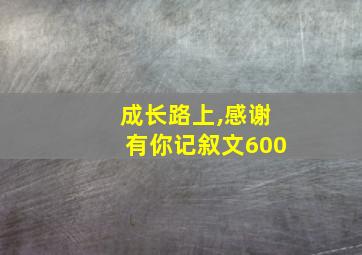 成长路上,感谢有你记叙文600