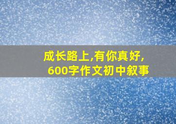 成长路上,有你真好,600字作文初中叙事