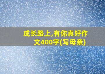 成长路上,有你真好作文400字(写母亲)