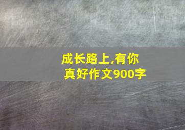 成长路上,有你真好作文900字